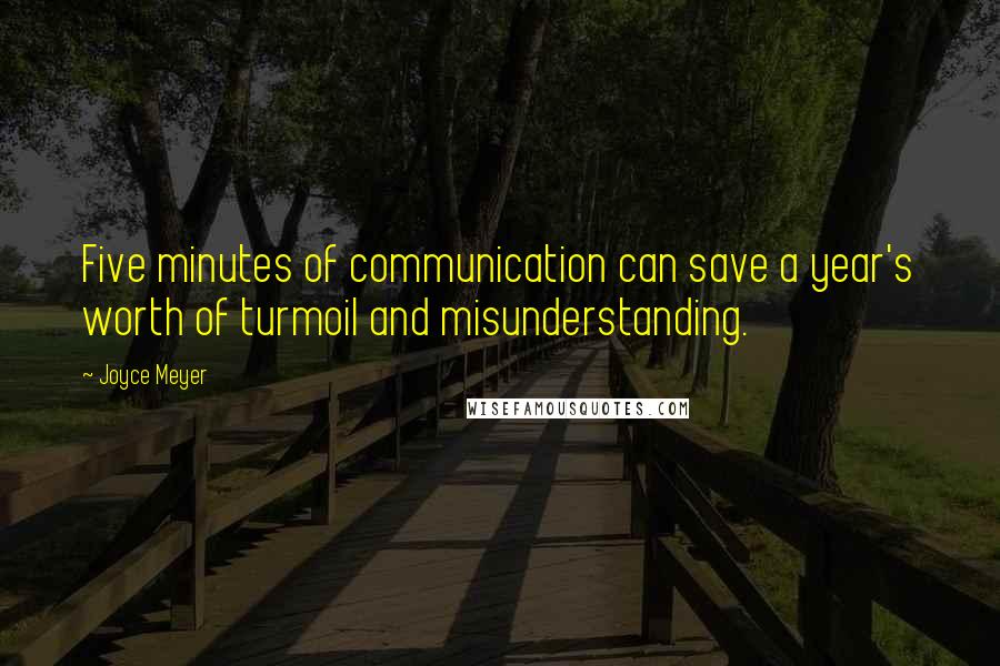 Joyce Meyer Quotes: Five minutes of communication can save a year's worth of turmoil and misunderstanding.