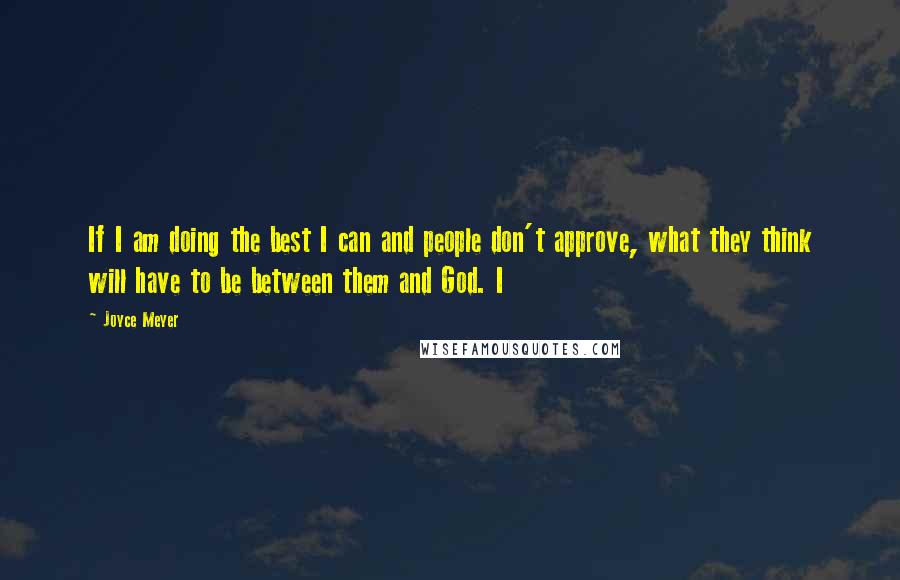 Joyce Meyer Quotes: If I am doing the best I can and people don't approve, what they think will have to be between them and God. I