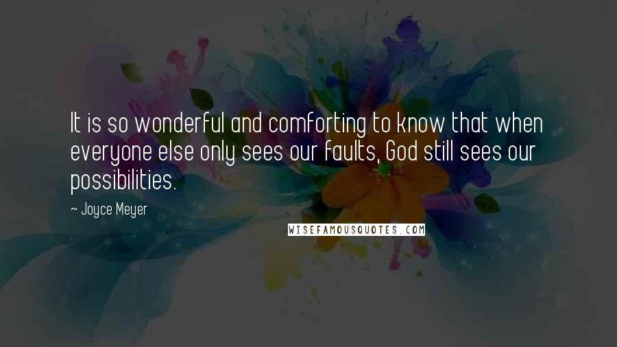 Joyce Meyer Quotes: It is so wonderful and comforting to know that when everyone else only sees our faults, God still sees our possibilities.