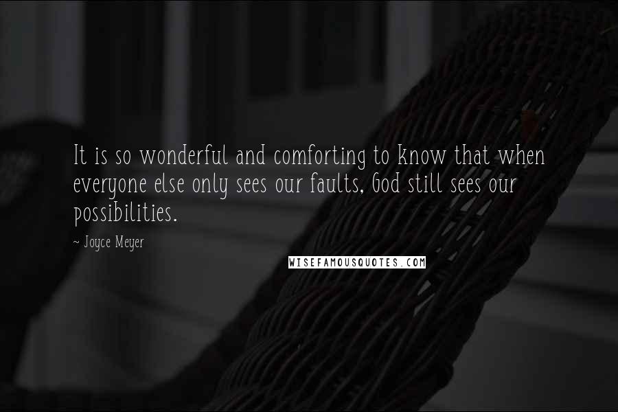 Joyce Meyer Quotes: It is so wonderful and comforting to know that when everyone else only sees our faults, God still sees our possibilities.