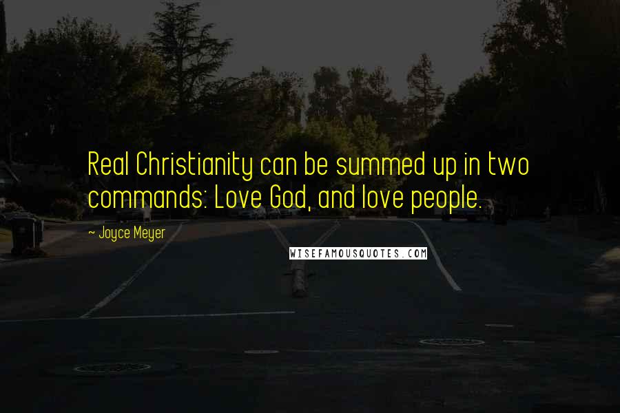 Joyce Meyer Quotes: Real Christianity can be summed up in two commands: Love God, and love people.