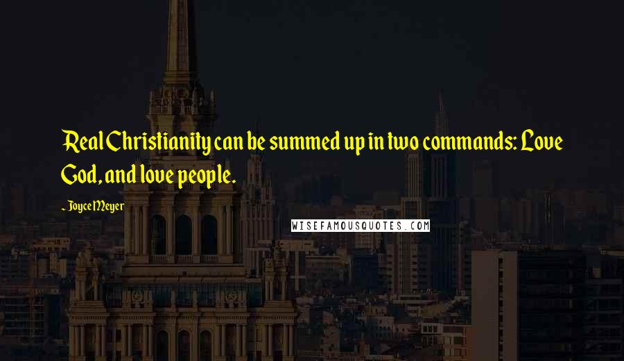 Joyce Meyer Quotes: Real Christianity can be summed up in two commands: Love God, and love people.