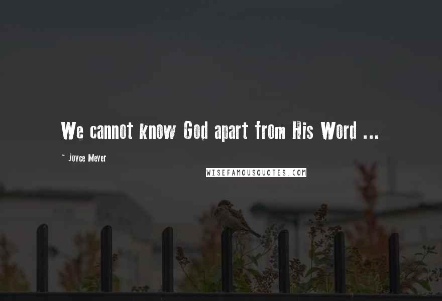 Joyce Meyer Quotes: We cannot know God apart from His Word ...