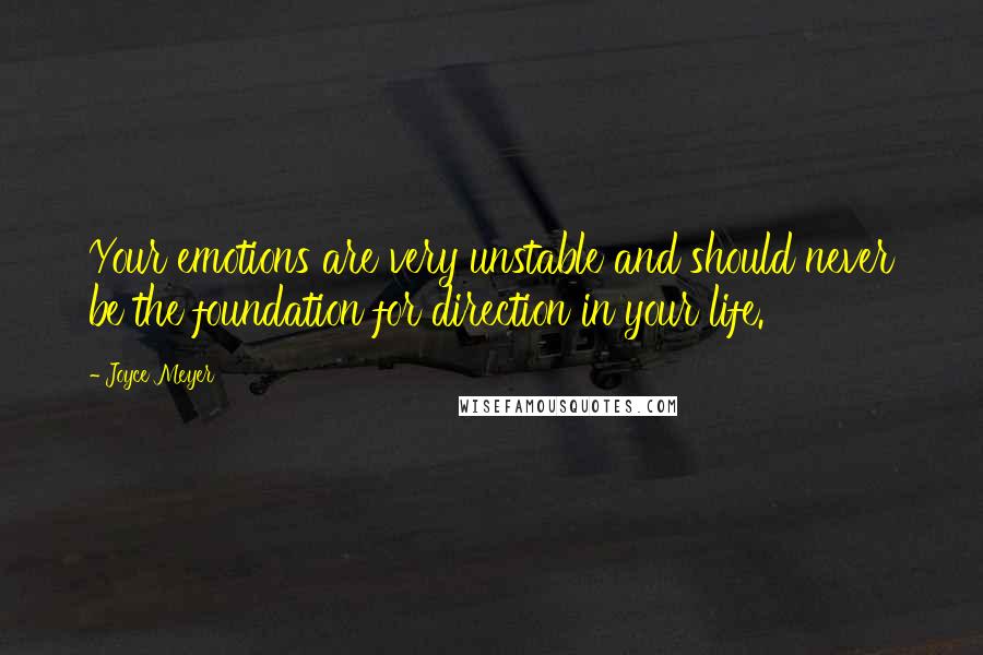 Joyce Meyer Quotes: Your emotions are very unstable and should never be the foundation for direction in your life.