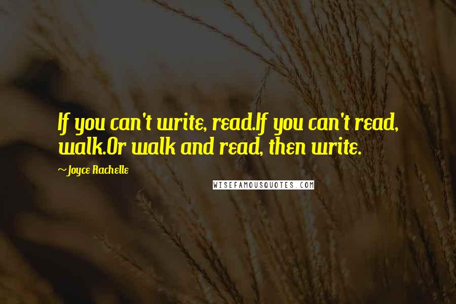 Joyce Rachelle Quotes: If you can't write, read.If you can't read, walk.Or walk and read, then write.