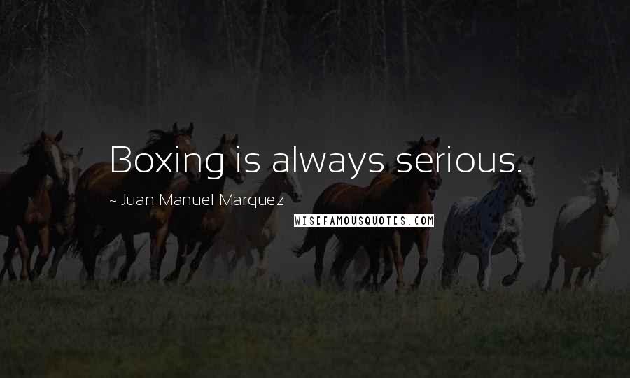 Juan Manuel Marquez Quotes: Boxing is always serious.