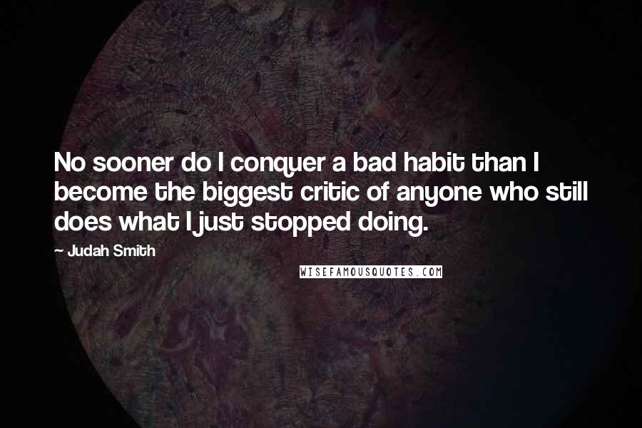 Judah Smith Quotes: No sooner do I conquer a bad habit than I become the biggest critic of anyone who still does what I just stopped doing.