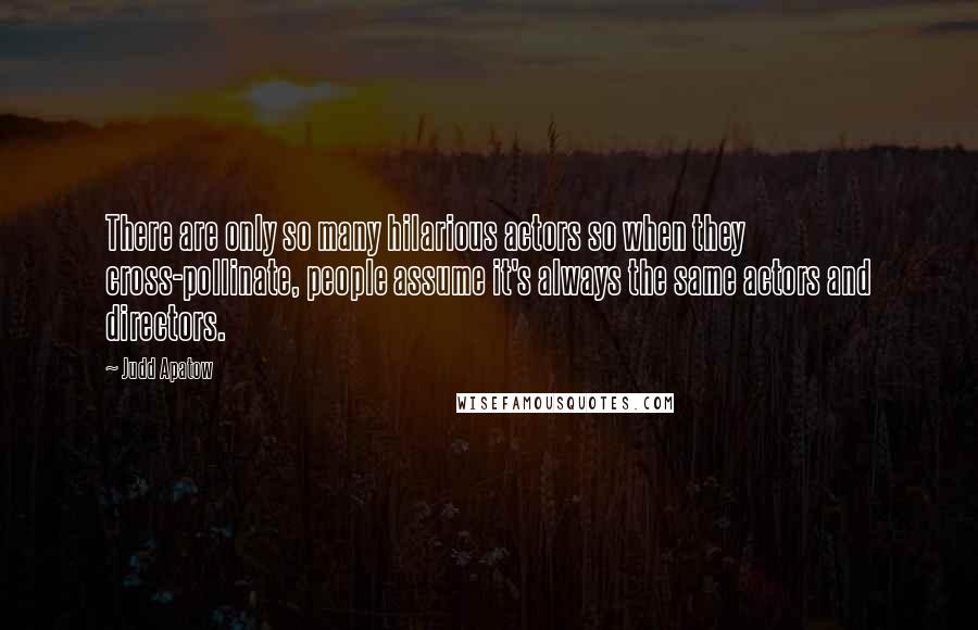 Judd Apatow Quotes: There are only so many hilarious actors so when they cross-pollinate, people assume it's always the same actors and directors.