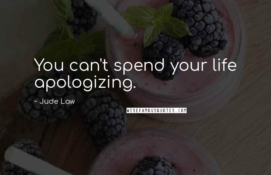 Jude Law Quotes: You can't spend your life apologizing.