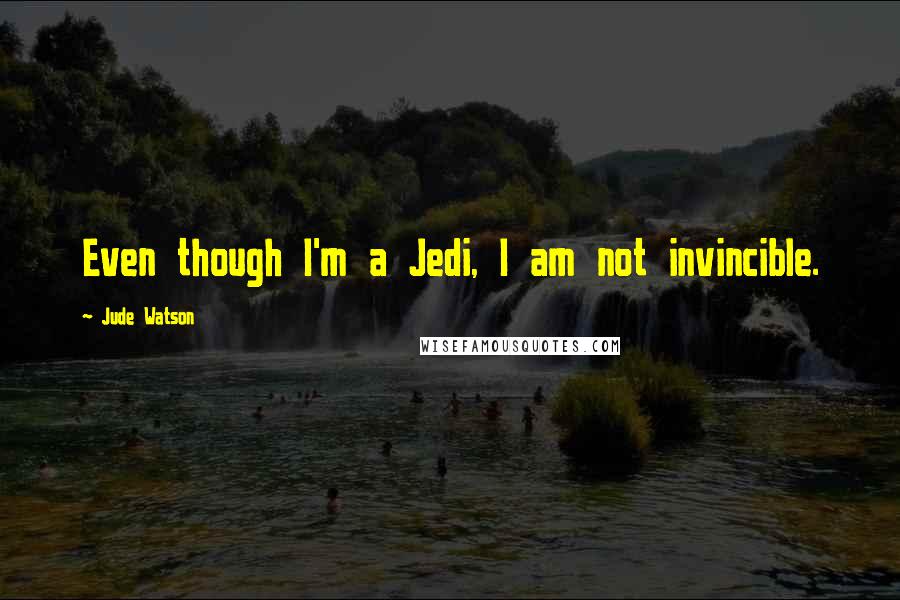 Jude Watson Quotes: Even though I'm a Jedi, I am not invincible.