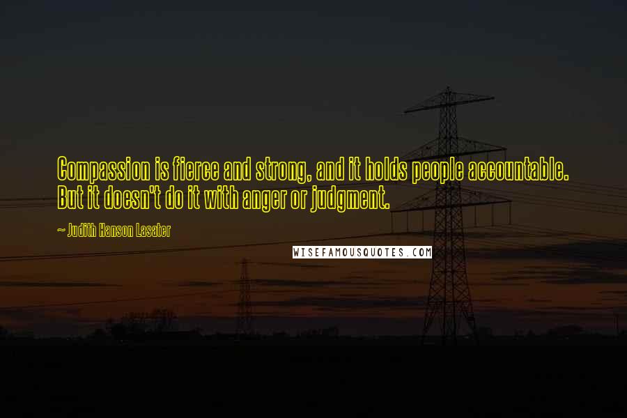Judith Hanson Lasater Quotes: Compassion is fierce and strong, and it holds people accountable. But it doesn't do it with anger or judgment.