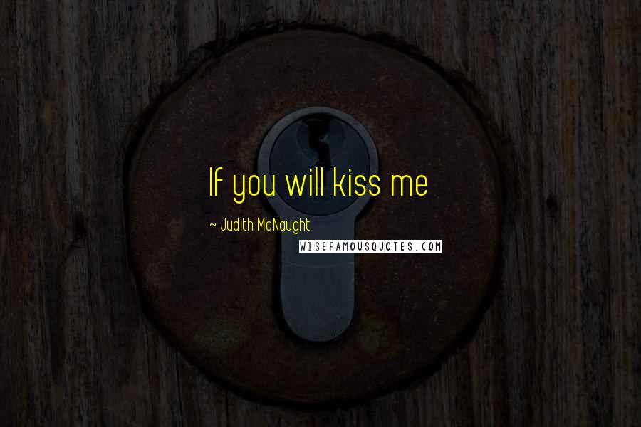 Judith McNaught Quotes: If you will kiss me