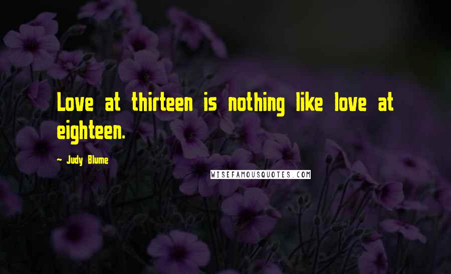 Judy Blume Quotes: Love at thirteen is nothing like love at eighteen.