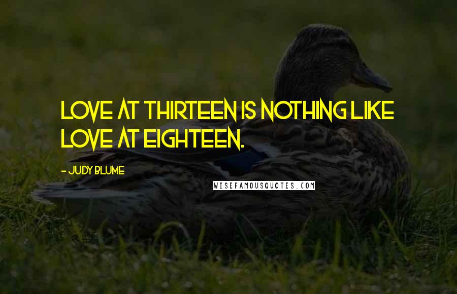 Judy Blume Quotes: Love at thirteen is nothing like love at eighteen.