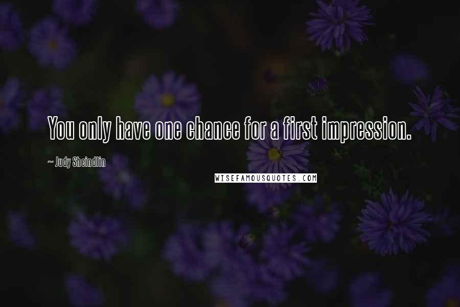 Judy Sheindlin Quotes: You only have one chance for a first impression.