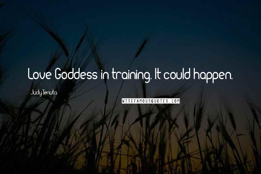 Judy Tenuta Quotes: Love Goddess in training. It could happen.