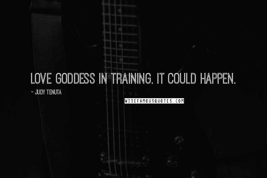 Judy Tenuta Quotes: Love Goddess in training. It could happen.