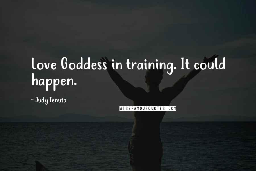 Judy Tenuta Quotes: Love Goddess in training. It could happen.