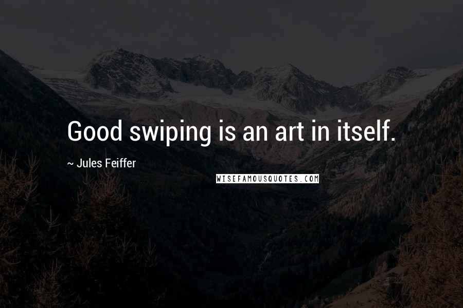 Jules Feiffer Quotes: Good swiping is an art in itself.