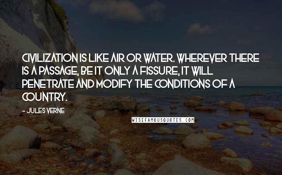 Jules Verne Quotes: Civilization is like air or water. Wherever there is a passage, be it only a fissure, it will penetrate and modify the conditions of a country.