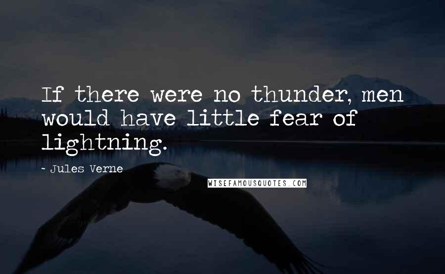 Jules Verne Quotes: If there were no thunder, men would have little fear of lightning.