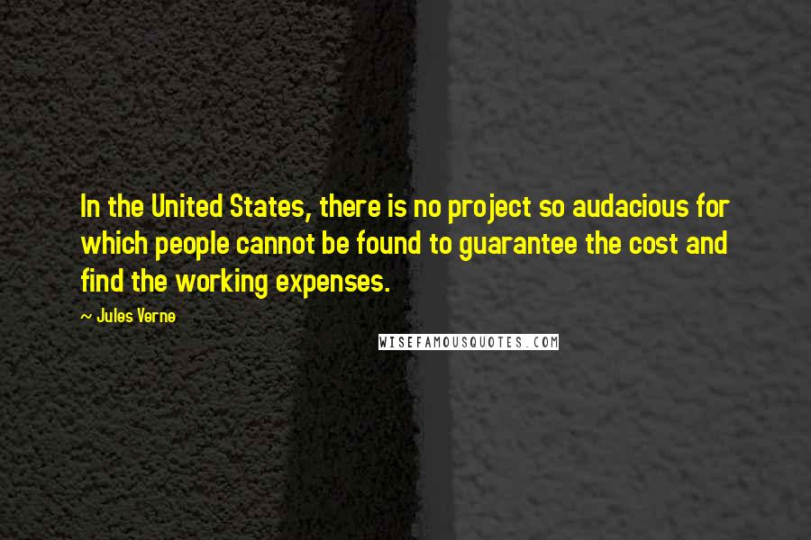 Jules Verne Quotes: In the United States, there is no project so audacious for which people cannot be found to guarantee the cost and find the working expenses.