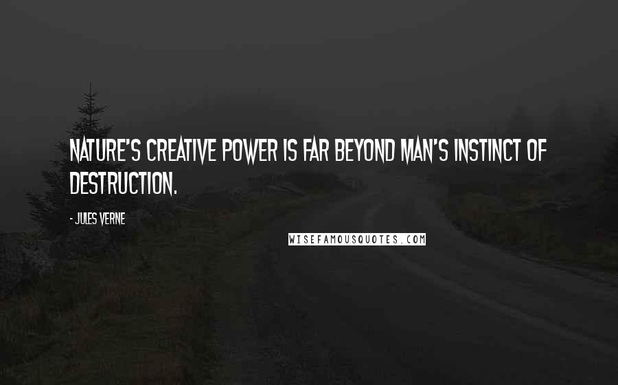 Jules Verne Quotes: Nature's creative power is far beyond man's instinct of destruction.