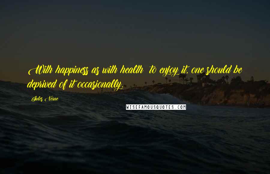 Jules Verne Quotes: With happiness as with health: to enjoy it, one should be deprived of it occasionally.