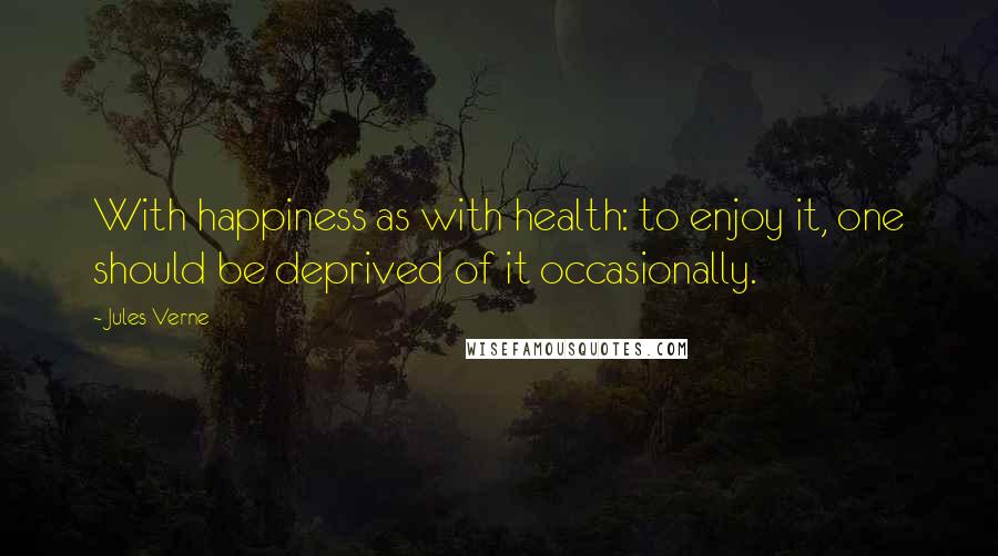 Jules Verne Quotes: With happiness as with health: to enjoy it, one should be deprived of it occasionally.