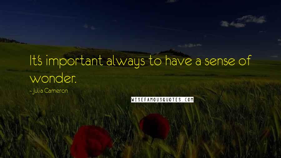 Julia Cameron Quotes: It's important always to have a sense of wonder.