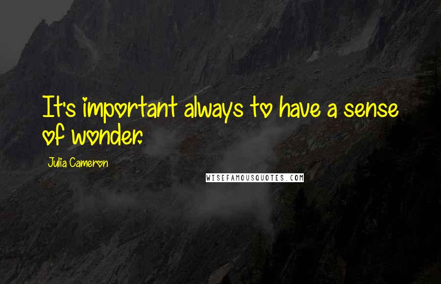 Julia Cameron Quotes: It's important always to have a sense of wonder.