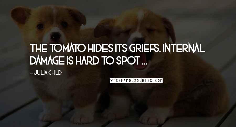 Julia Child Quotes: The tomato hides its griefs. Internal damage is hard to spot ...