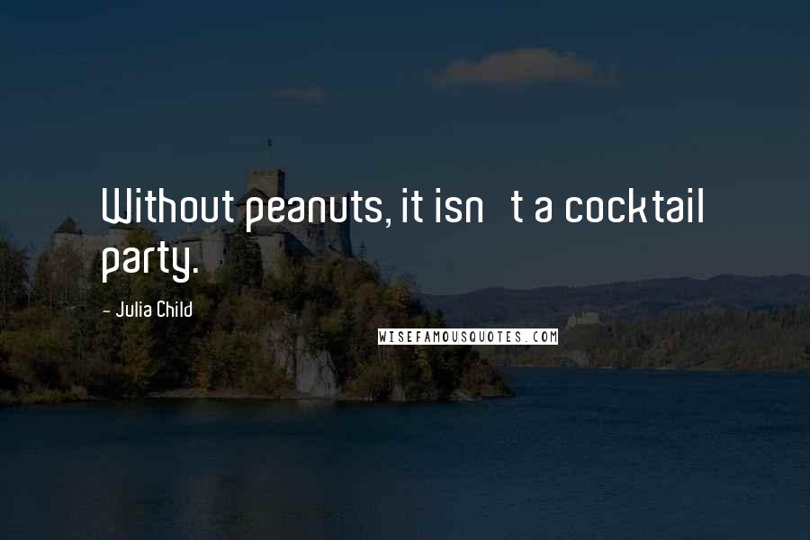 Julia Child Quotes: Without peanuts, it isn't a cocktail party.