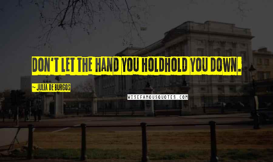 Julia De Burgos Quotes: Don't let the hand you holdhold you down.