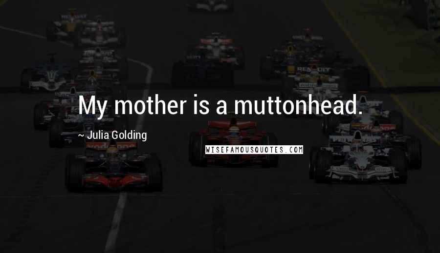 Julia Golding Quotes: My mother is a muttonhead.