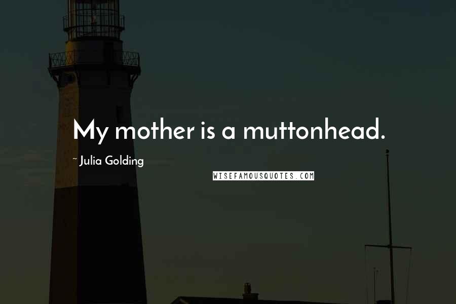 Julia Golding Quotes: My mother is a muttonhead.