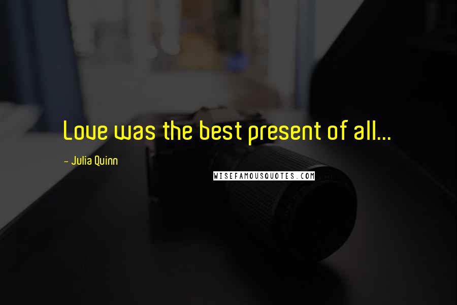 Julia Quinn Quotes: Love was the best present of all...