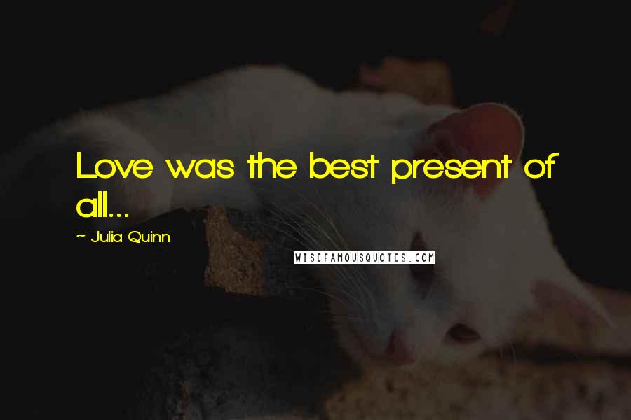 Julia Quinn Quotes: Love was the best present of all...