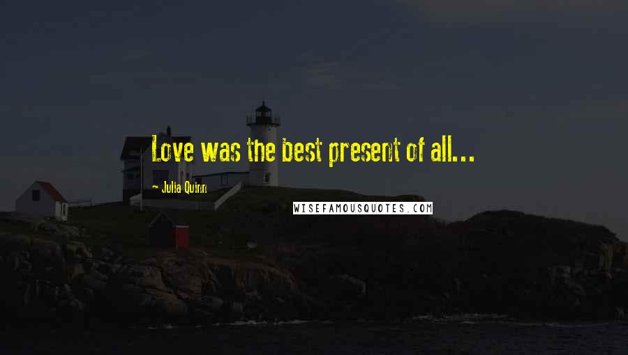 Julia Quinn Quotes: Love was the best present of all...