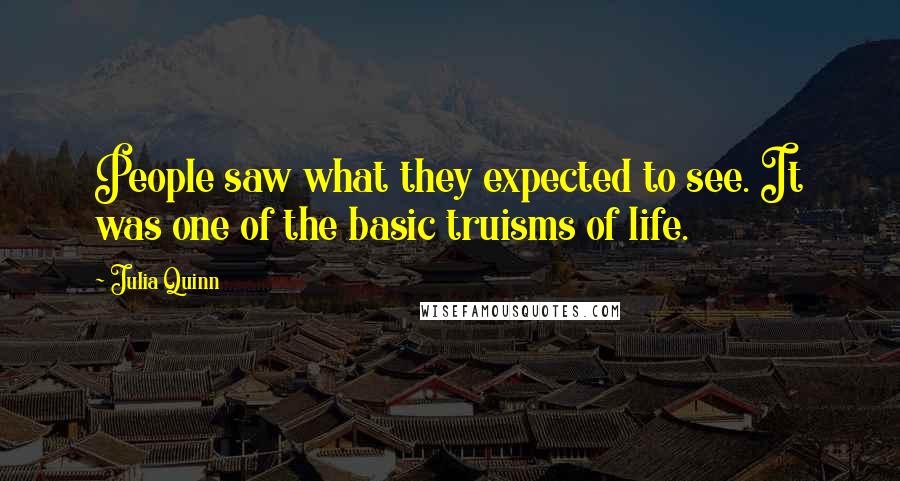 Julia Quinn Quotes: People saw what they expected to see. It was one of the basic truisms of life.