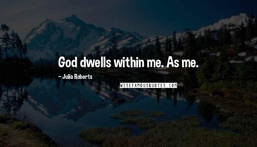 Julia Roberts Quotes: God dwells within me. As me.