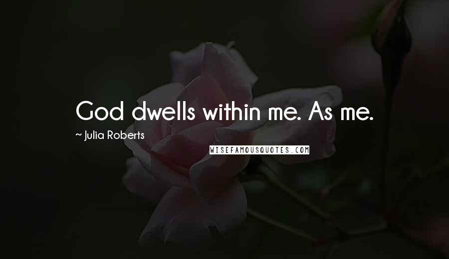 Julia Roberts Quotes: God dwells within me. As me.