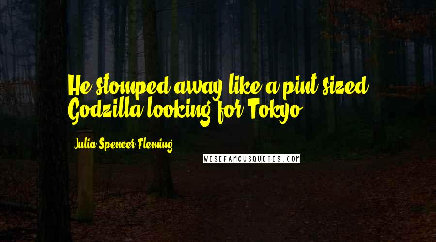 Julia Spencer-Fleming Quotes: He stomped away like a pint-sized Godzilla looking for Tokyo.