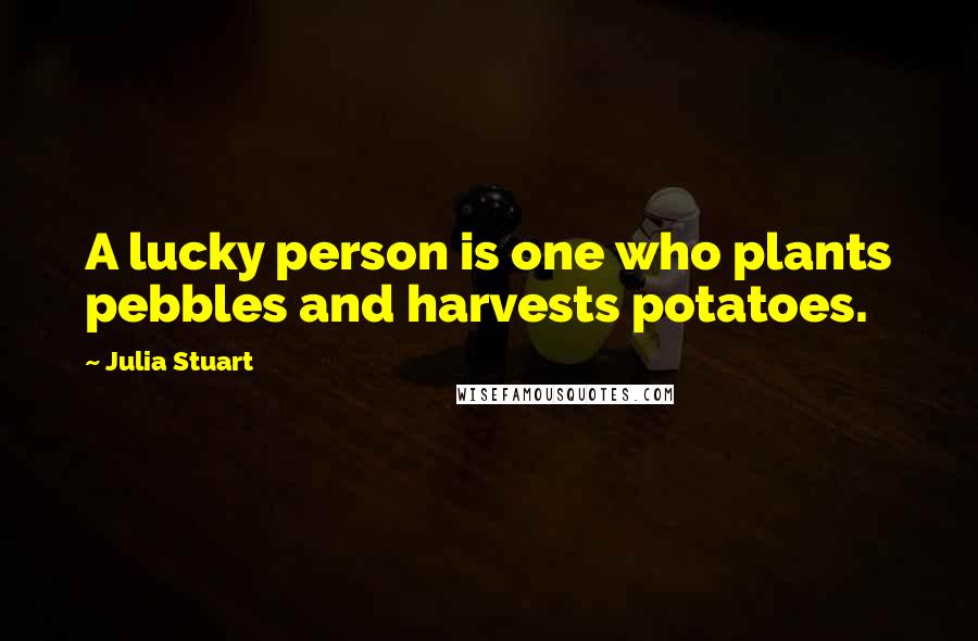 Julia Stuart Quotes: A lucky person is one who plants pebbles and harvests potatoes.