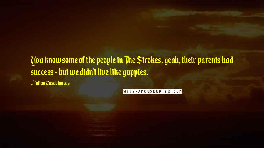 Julian Casablancas Quotes: You know some of the people in The Strokes, yeah, their parents had success - but we didn't live like yuppies.