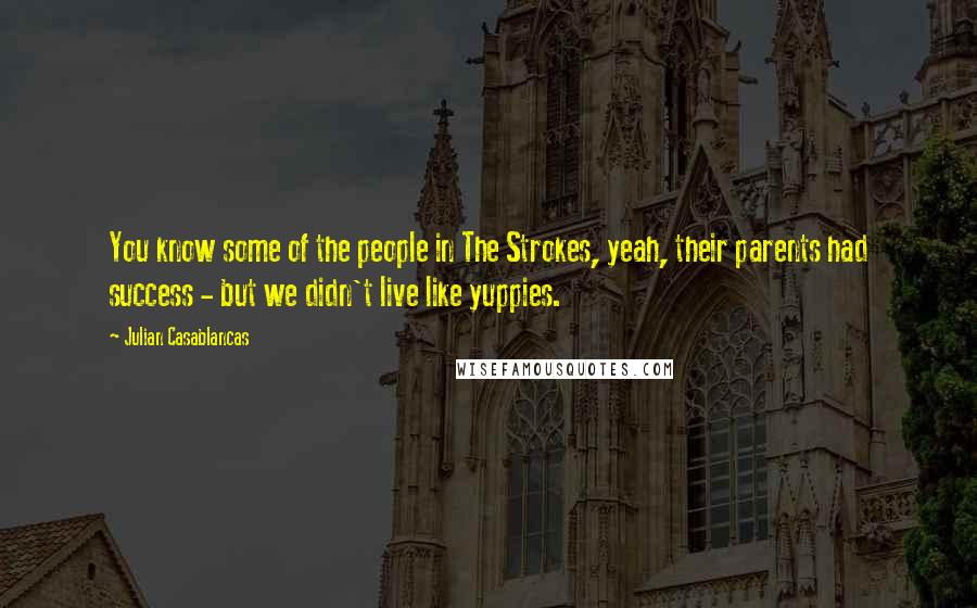 Julian Casablancas Quotes: You know some of the people in The Strokes, yeah, their parents had success - but we didn't live like yuppies.