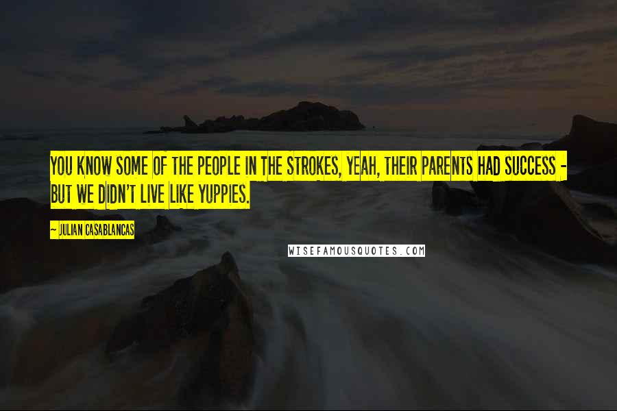 Julian Casablancas Quotes: You know some of the people in The Strokes, yeah, their parents had success - but we didn't live like yuppies.