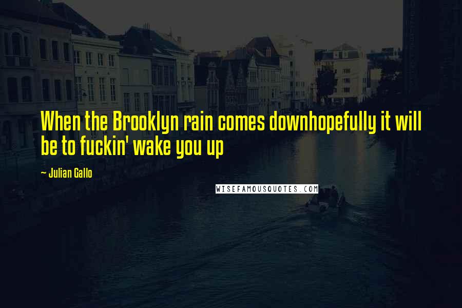 Julian Gallo Quotes: When the Brooklyn rain comes downhopefully it will be to fuckin' wake you up