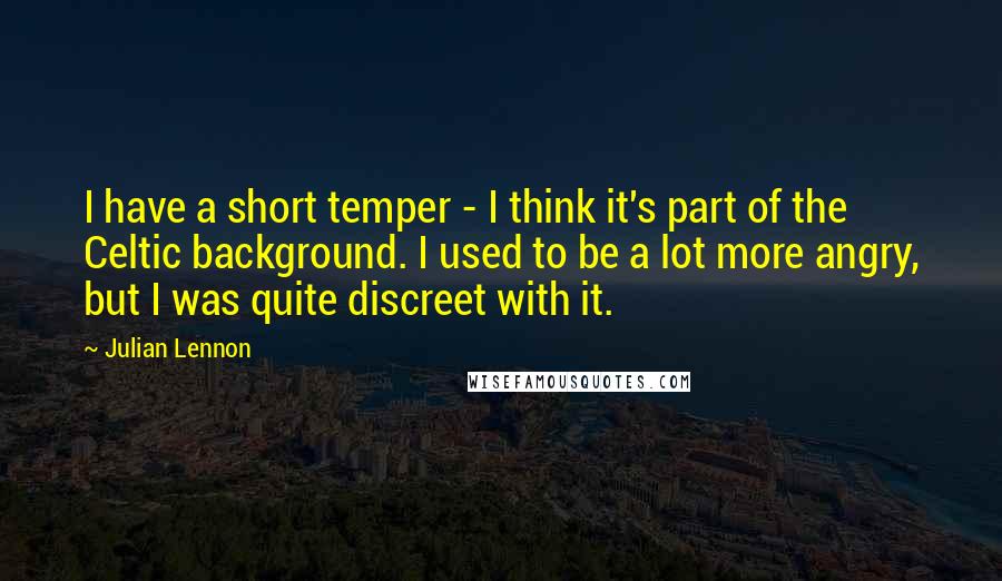 Julian Lennon Quotes: I have a short temper - I think it's part of the Celtic background. I used to be a lot more angry, but I was quite discreet with it.