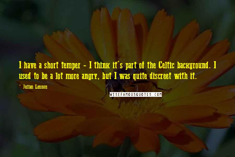 Julian Lennon Quotes: I have a short temper - I think it's part of the Celtic background. I used to be a lot more angry, but I was quite discreet with it.